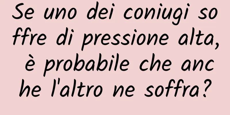 Se uno dei coniugi soffre di pressione alta, è probabile che anche l'altro ne soffra?