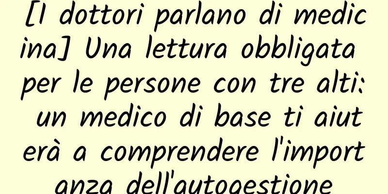 [I dottori parlano di medicina] Una lettura obbligata per le persone con tre alti: un medico di base ti aiuterà a comprendere l'importanza dell'autogestione