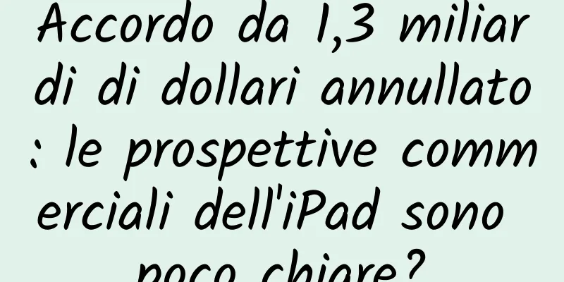 Accordo da 1,3 miliardi di dollari annullato: le prospettive commerciali dell'iPad sono poco chiare?