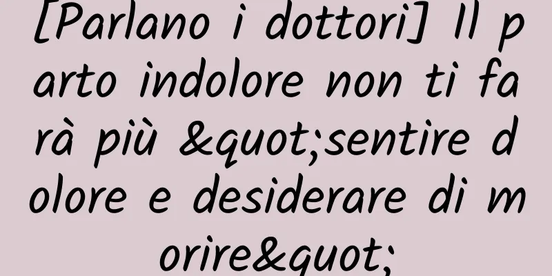 [Parlano i dottori] Il parto indolore non ti farà più "sentire dolore e desiderare di morire"