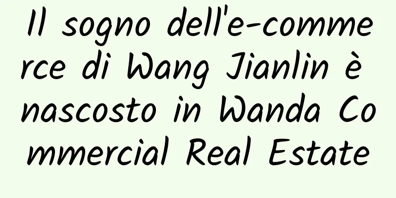Il sogno dell'e-commerce di Wang Jianlin è nascosto in Wanda Commercial Real Estate