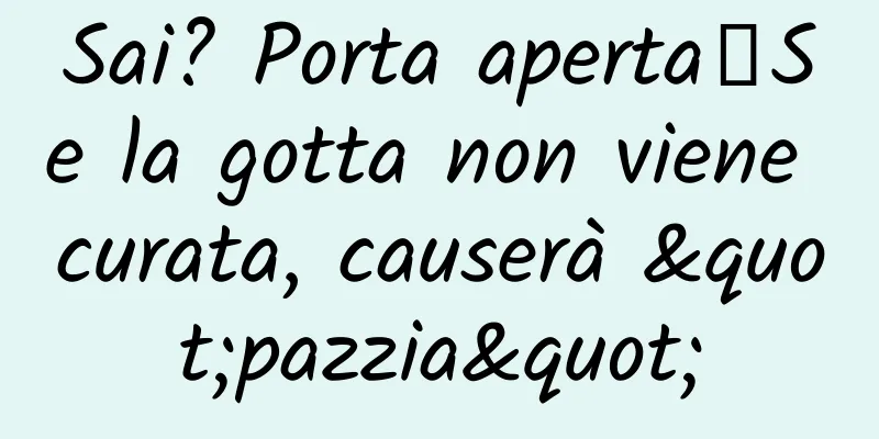 Sai? Porta aperta┋Se la gotta non viene curata, causerà "pazzia"
