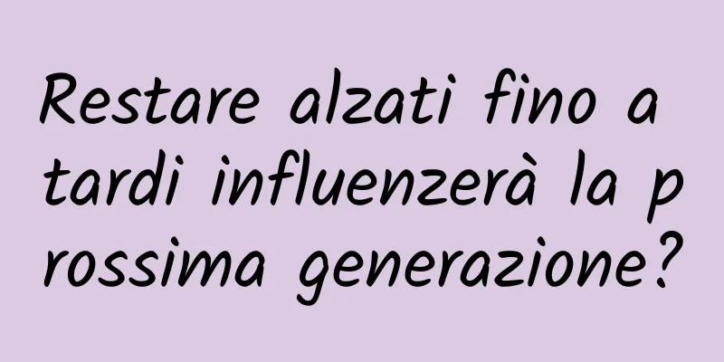 Restare alzati fino a tardi influenzerà la prossima generazione?