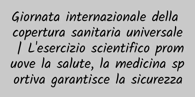 Giornata internazionale della copertura sanitaria universale | L'esercizio scientifico promuove la salute, la medicina sportiva garantisce la sicurezza