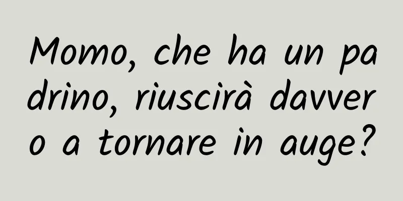 Momo, che ha un padrino, riuscirà davvero a tornare in auge?