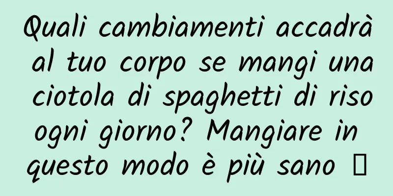 Quali cambiamenti accadrà al tuo corpo se mangi una ciotola di spaghetti di riso ogni giorno? Mangiare in questo modo è più sano →