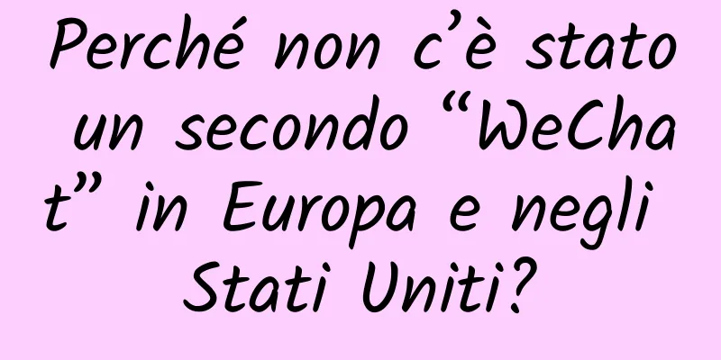 Perché non c’è stato un secondo “WeChat” in Europa e negli Stati Uniti?