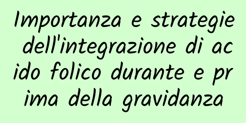 Importanza e strategie dell'integrazione di acido folico durante e prima della gravidanza