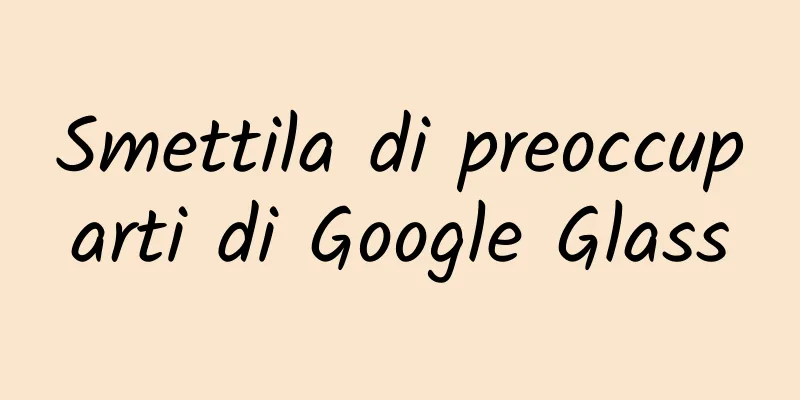 Smettila di preoccuparti di Google Glass