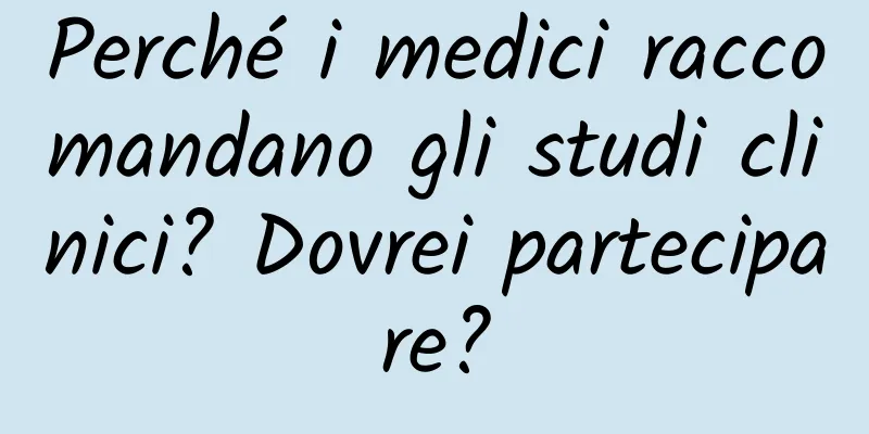 Perché i medici raccomandano gli studi clinici? Dovrei partecipare?