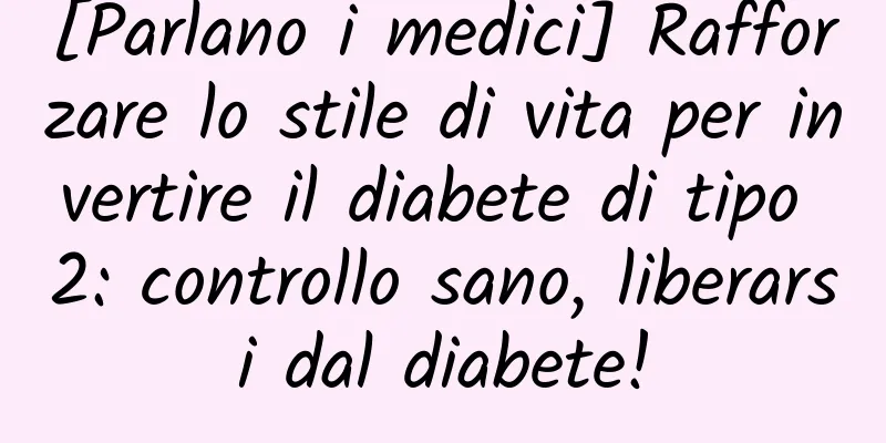 [Parlano i medici] Rafforzare lo stile di vita per invertire il diabete di tipo 2: controllo sano, liberarsi dal diabete!