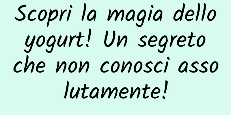 Scopri la magia dello yogurt! Un segreto che non conosci assolutamente!