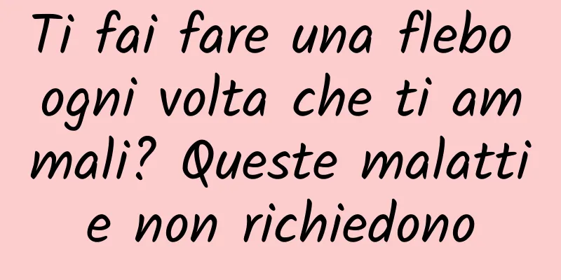 Ti fai fare una flebo ogni volta che ti ammali? Queste malattie non richiedono
