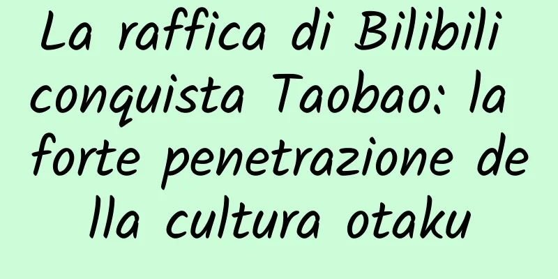 La raffica di Bilibili conquista Taobao: la forte penetrazione della cultura otaku