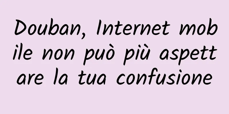 Douban, Internet mobile non può più aspettare la tua confusione