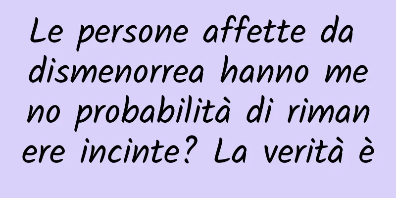 Le persone affette da dismenorrea hanno meno probabilità di rimanere incinte? La verità è
