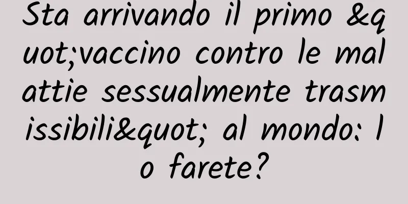 Sta arrivando il primo "vaccino contro le malattie sessualmente trasmissibili" al mondo: lo farete?