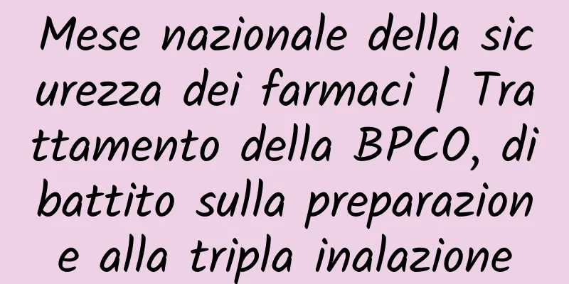 Mese nazionale della sicurezza dei farmaci | Trattamento della BPCO, dibattito sulla preparazione alla tripla inalazione