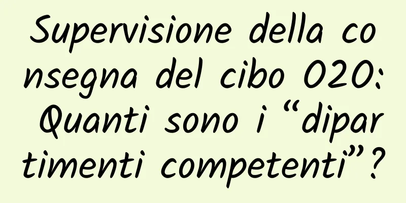 Supervisione della consegna del cibo O2O: Quanti sono i “dipartimenti competenti”?
