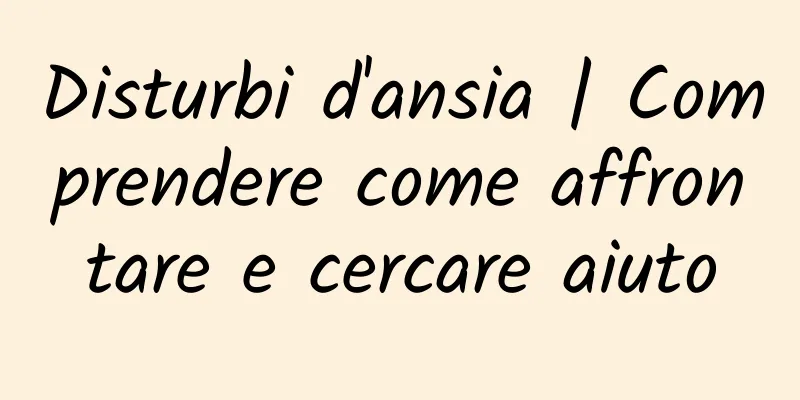 Disturbi d'ansia | Comprendere come affrontare e cercare aiuto