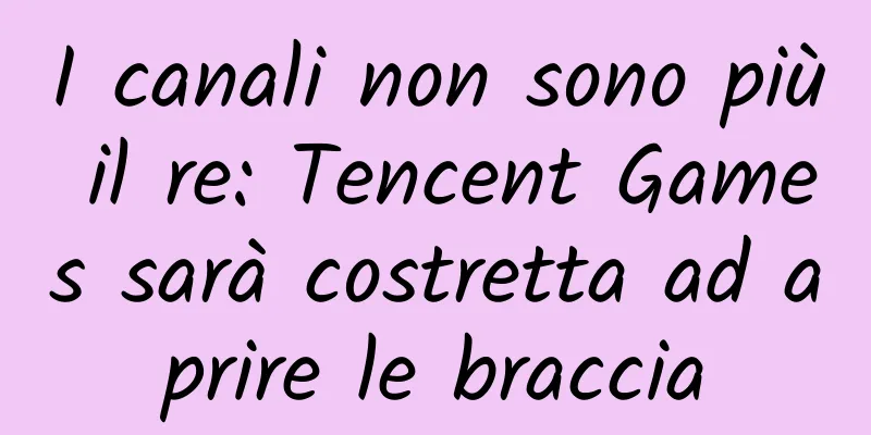 I canali non sono più il re: Tencent Games sarà costretta ad aprire le braccia