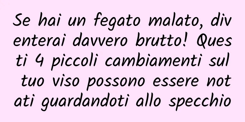 Se hai un fegato malato, diventerai davvero brutto! Questi 4 piccoli cambiamenti sul tuo viso possono essere notati guardandoti allo specchio