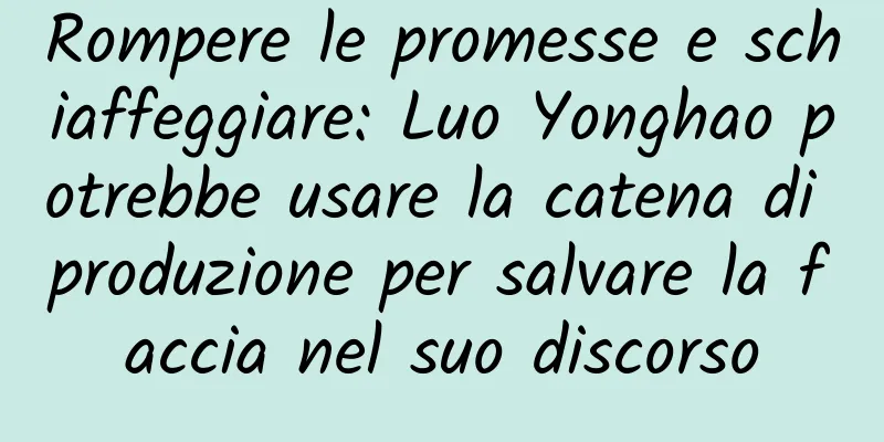 Rompere le promesse e schiaffeggiare: Luo Yonghao potrebbe usare la catena di produzione per salvare la faccia nel suo discorso