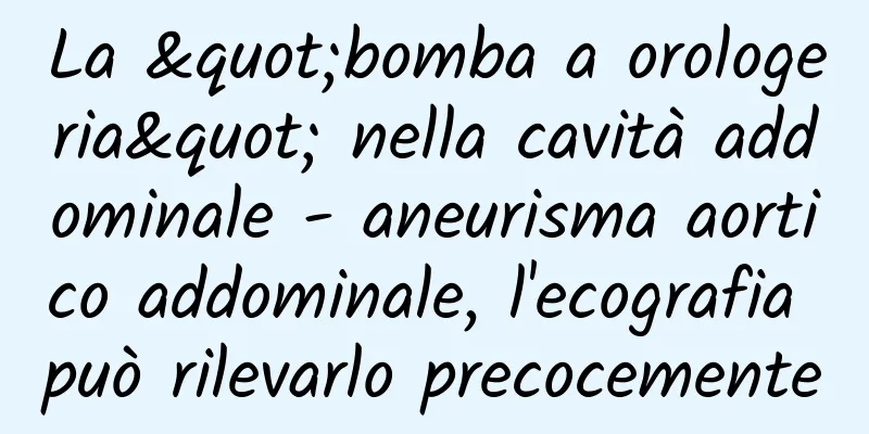 La "bomba a orologeria" nella cavità addominale - aneurisma aortico addominale, l'ecografia può rilevarlo precocemente