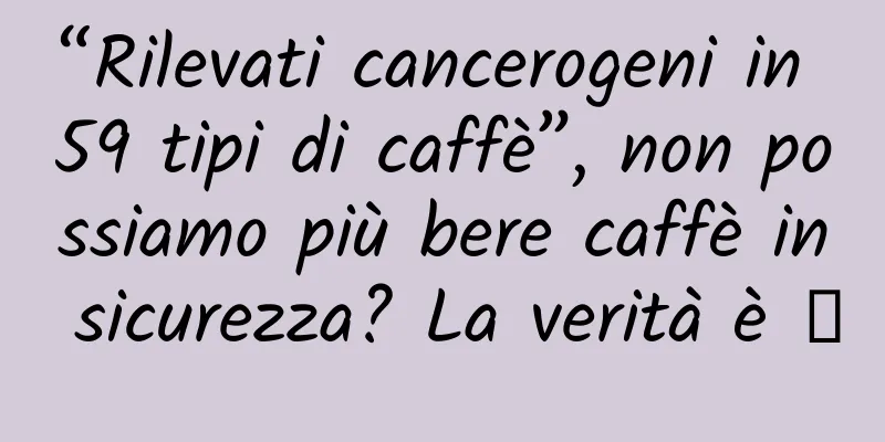 “Rilevati cancerogeni in 59 tipi di caffè”, non possiamo più bere caffè in sicurezza? La verità è →