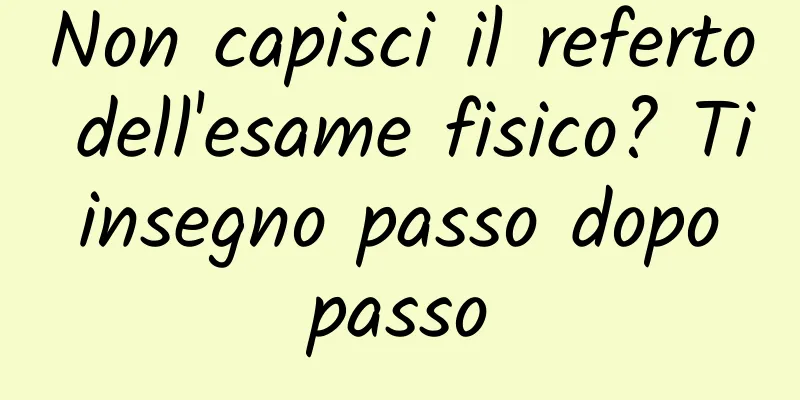 Non capisci il referto dell'esame fisico? Ti insegno passo dopo passo
