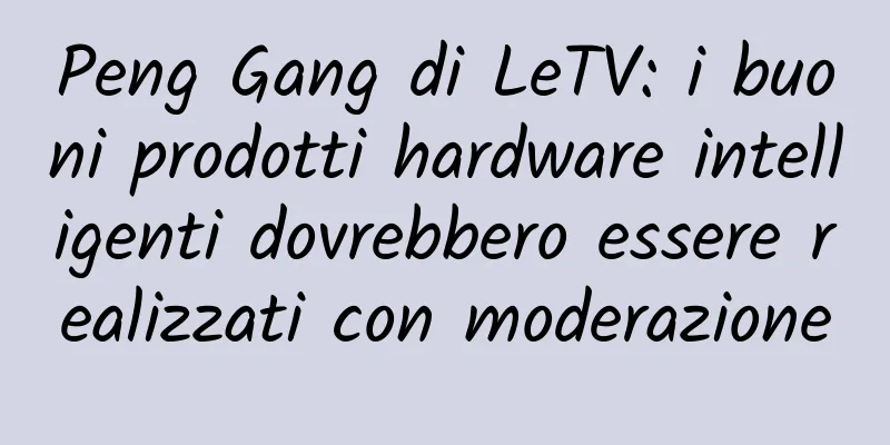 Peng Gang di LeTV: i buoni prodotti hardware intelligenti dovrebbero essere realizzati con moderazione