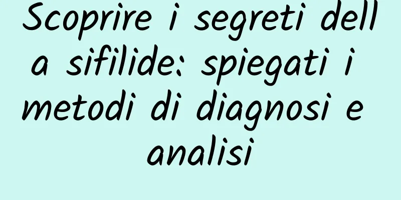 Scoprire i segreti della sifilide: spiegati i metodi di diagnosi e analisi