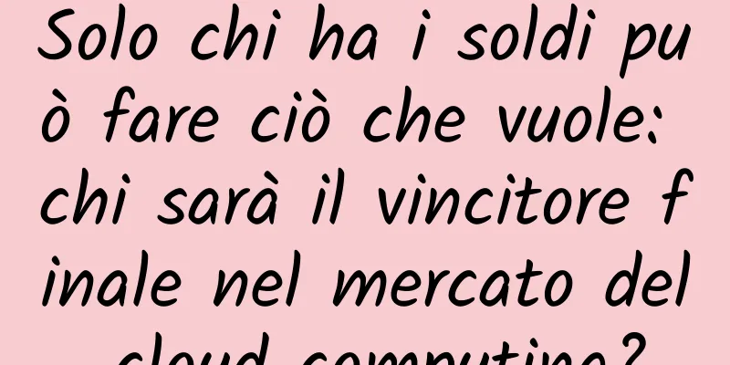 Solo chi ha i soldi può fare ciò che vuole: chi sarà il vincitore finale nel mercato del cloud computing?