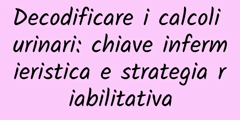 Decodificare i calcoli urinari: chiave infermieristica e strategia riabilitativa