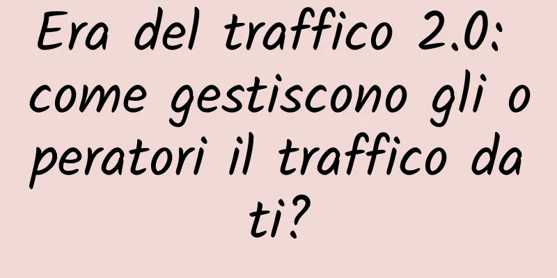 Era del traffico 2.0: come gestiscono gli operatori il traffico dati?