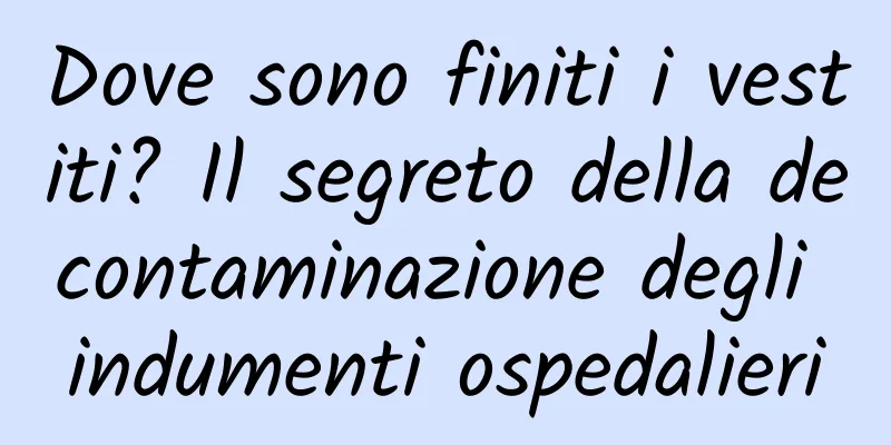 Dove sono finiti i vestiti? Il segreto della decontaminazione degli indumenti ospedalieri