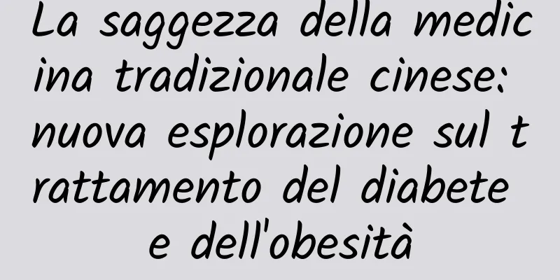 La saggezza della medicina tradizionale cinese: nuova esplorazione sul trattamento del diabete e dell'obesità