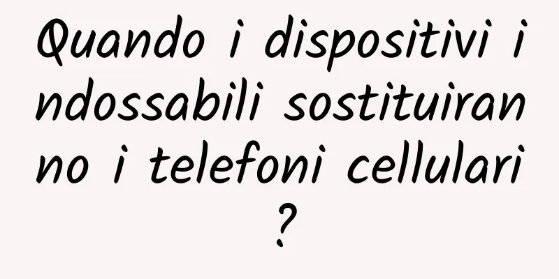 Quando i dispositivi indossabili sostituiranno i telefoni cellulari?