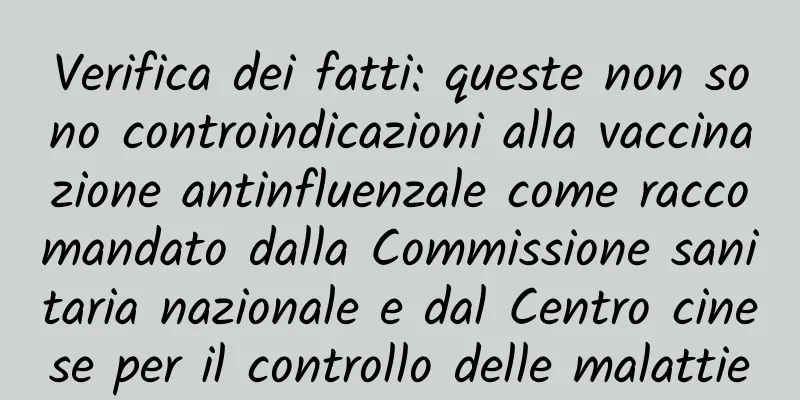 Verifica dei fatti: queste non sono controindicazioni alla vaccinazione antinfluenzale come raccomandato dalla Commissione sanitaria nazionale e dal Centro cinese per il controllo delle malattie