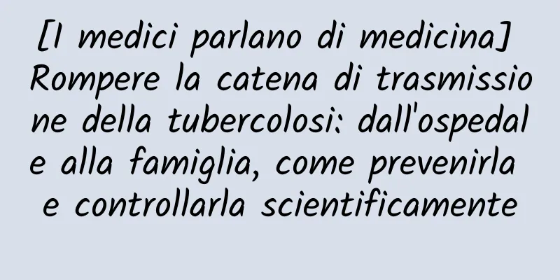[I medici parlano di medicina] Rompere la catena di trasmissione della tubercolosi: dall'ospedale alla famiglia, come prevenirla e controllarla scientificamente