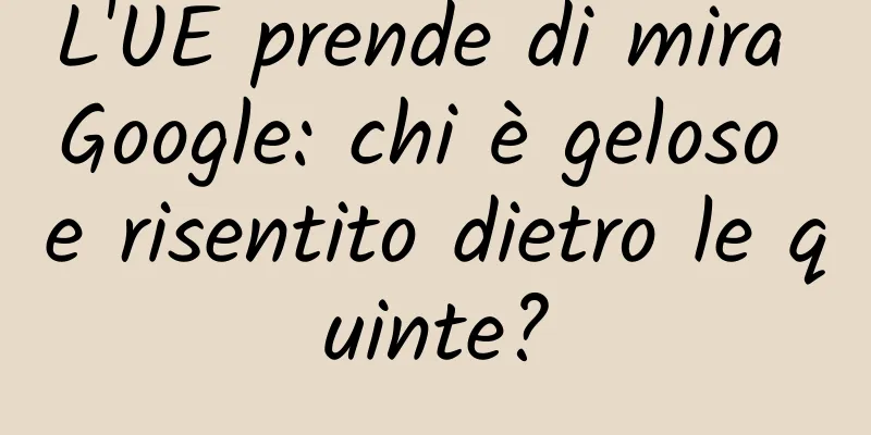 L'UE prende di mira Google: chi è geloso e risentito dietro le quinte?