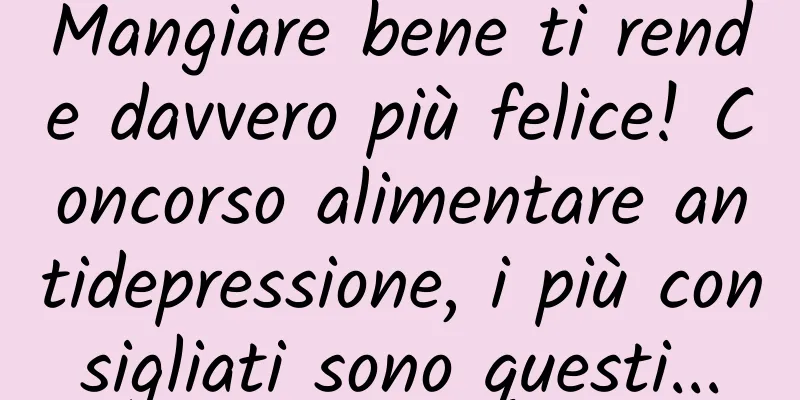 Mangiare bene ti rende davvero più felice! Concorso alimentare antidepressione, i più consigliati sono questi...