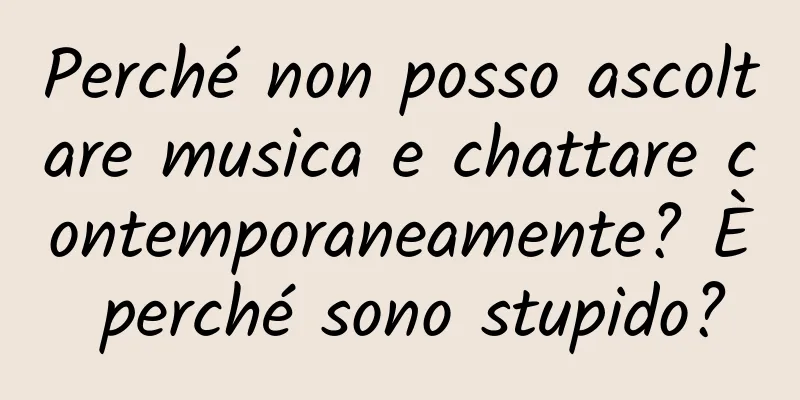 Perché non posso ascoltare musica e chattare contemporaneamente? È perché sono stupido?