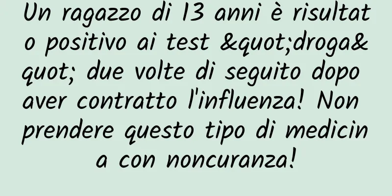 Un ragazzo di 13 anni è risultato positivo ai test "droga" due volte di seguito dopo aver contratto l'influenza! Non prendere questo tipo di medicina con noncuranza!
