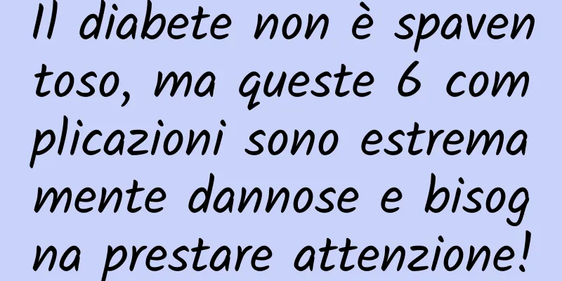 Il diabete non è spaventoso, ma queste 6 complicazioni sono estremamente dannose e bisogna prestare attenzione!