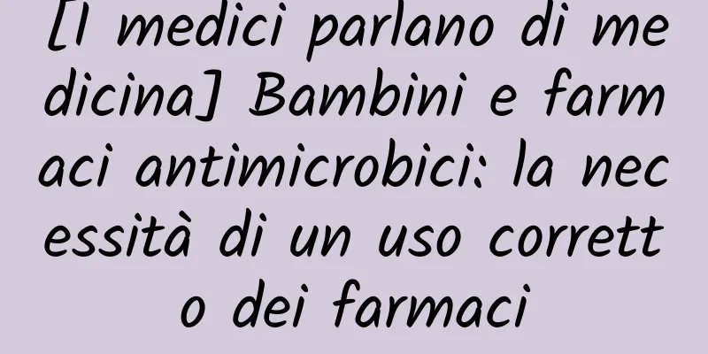 [I medici parlano di medicina] Bambini e farmaci antimicrobici: la necessità di un uso corretto dei farmaci
