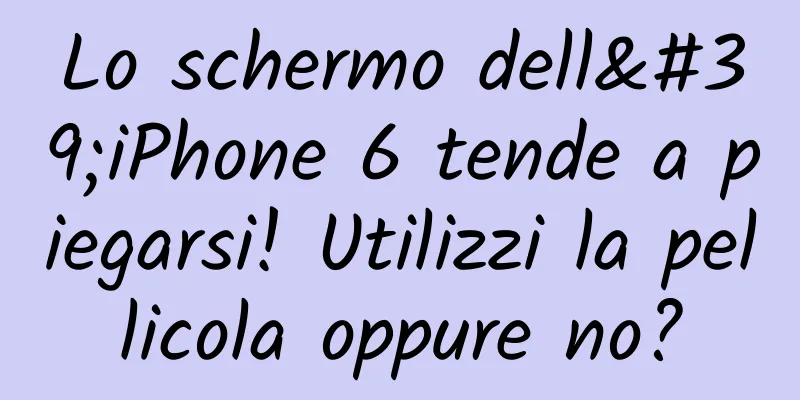 Lo schermo dell'iPhone 6 tende a piegarsi! Utilizzi la pellicola oppure no?