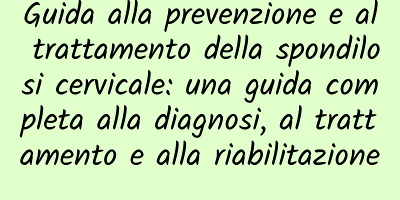 Guida alla prevenzione e al trattamento della spondilosi cervicale: una guida completa alla diagnosi, al trattamento e alla riabilitazione