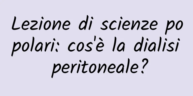 Lezione di scienze popolari: cos'è la dialisi peritoneale?