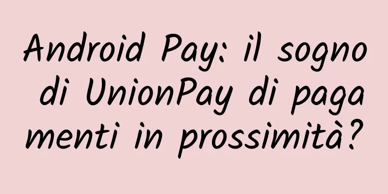 Android Pay: il sogno di UnionPay di pagamenti in prossimità?